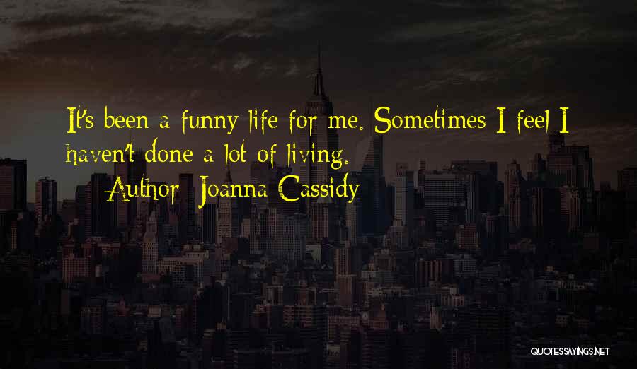 Joanna Cassidy Quotes: It's Been A Funny Life For Me. Sometimes I Feel I Haven't Done A Lot Of Living.