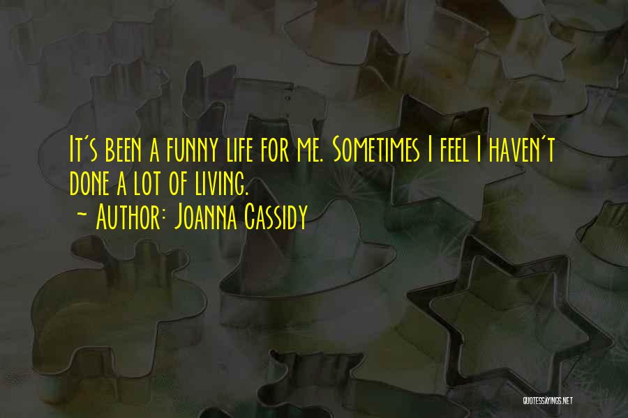 Joanna Cassidy Quotes: It's Been A Funny Life For Me. Sometimes I Feel I Haven't Done A Lot Of Living.