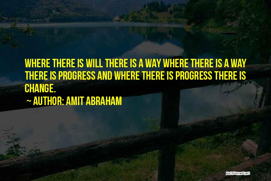 Amit Abraham Quotes: Where There Is Will There Is A Way Where There Is A Way There Is Progress And Where There Is