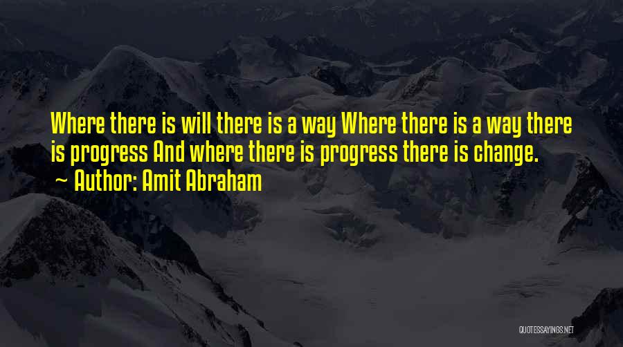 Amit Abraham Quotes: Where There Is Will There Is A Way Where There Is A Way There Is Progress And Where There Is