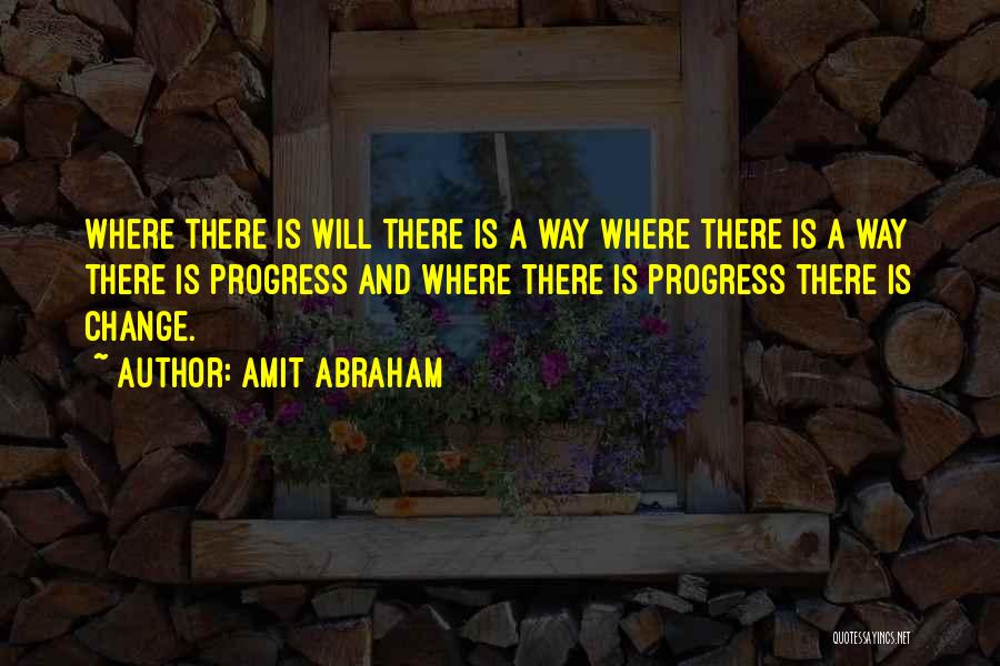 Amit Abraham Quotes: Where There Is Will There Is A Way Where There Is A Way There Is Progress And Where There Is