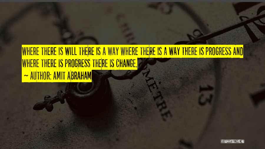 Amit Abraham Quotes: Where There Is Will There Is A Way Where There Is A Way There Is Progress And Where There Is