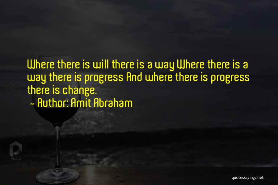 Amit Abraham Quotes: Where There Is Will There Is A Way Where There Is A Way There Is Progress And Where There Is