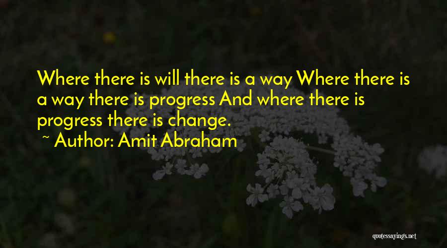 Amit Abraham Quotes: Where There Is Will There Is A Way Where There Is A Way There Is Progress And Where There Is