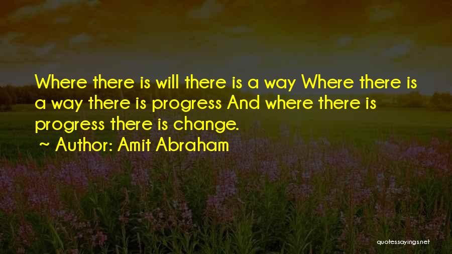 Amit Abraham Quotes: Where There Is Will There Is A Way Where There Is A Way There Is Progress And Where There Is