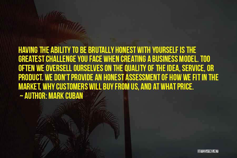 Mark Cuban Quotes: Having The Ability To Be Brutally Honest With Yourself Is The Greatest Challenge You Face When Creating A Business Model.