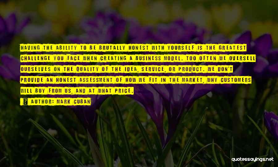 Mark Cuban Quotes: Having The Ability To Be Brutally Honest With Yourself Is The Greatest Challenge You Face When Creating A Business Model.