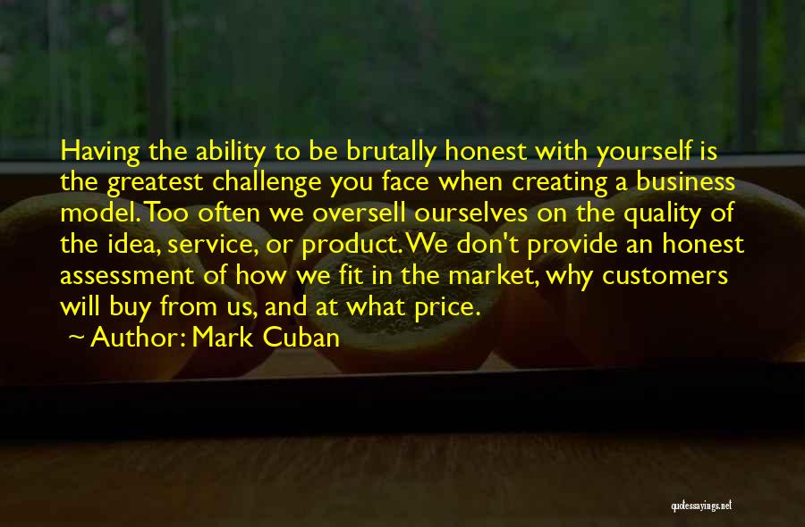 Mark Cuban Quotes: Having The Ability To Be Brutally Honest With Yourself Is The Greatest Challenge You Face When Creating A Business Model.