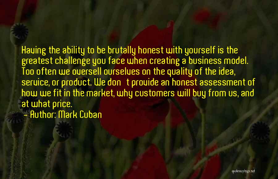 Mark Cuban Quotes: Having The Ability To Be Brutally Honest With Yourself Is The Greatest Challenge You Face When Creating A Business Model.