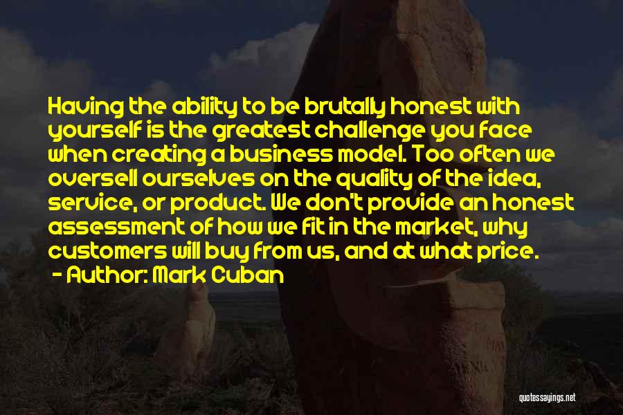 Mark Cuban Quotes: Having The Ability To Be Brutally Honest With Yourself Is The Greatest Challenge You Face When Creating A Business Model.