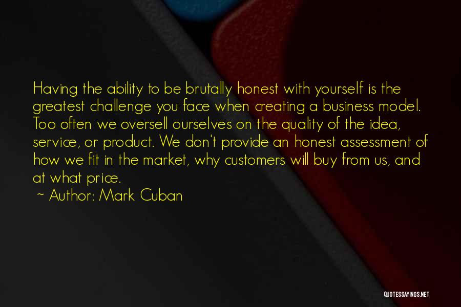 Mark Cuban Quotes: Having The Ability To Be Brutally Honest With Yourself Is The Greatest Challenge You Face When Creating A Business Model.