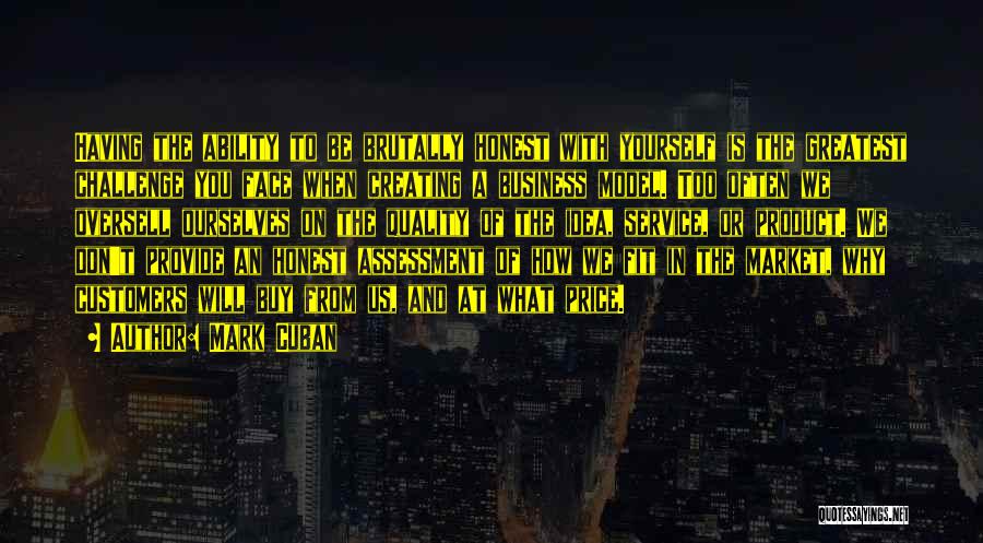 Mark Cuban Quotes: Having The Ability To Be Brutally Honest With Yourself Is The Greatest Challenge You Face When Creating A Business Model.