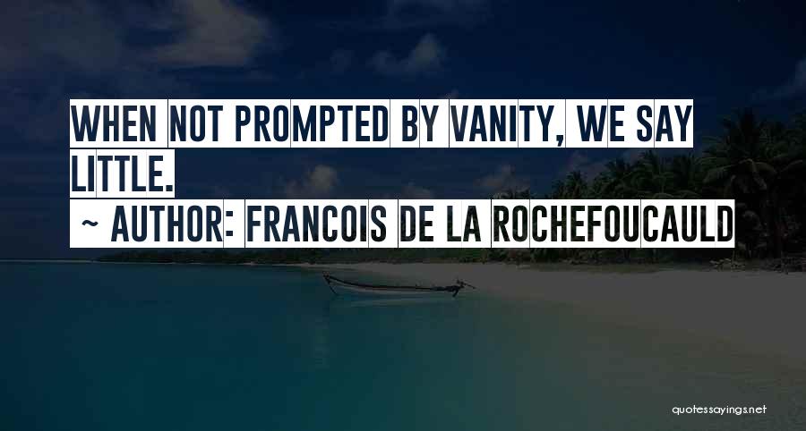 Francois De La Rochefoucauld Quotes: When Not Prompted By Vanity, We Say Little.