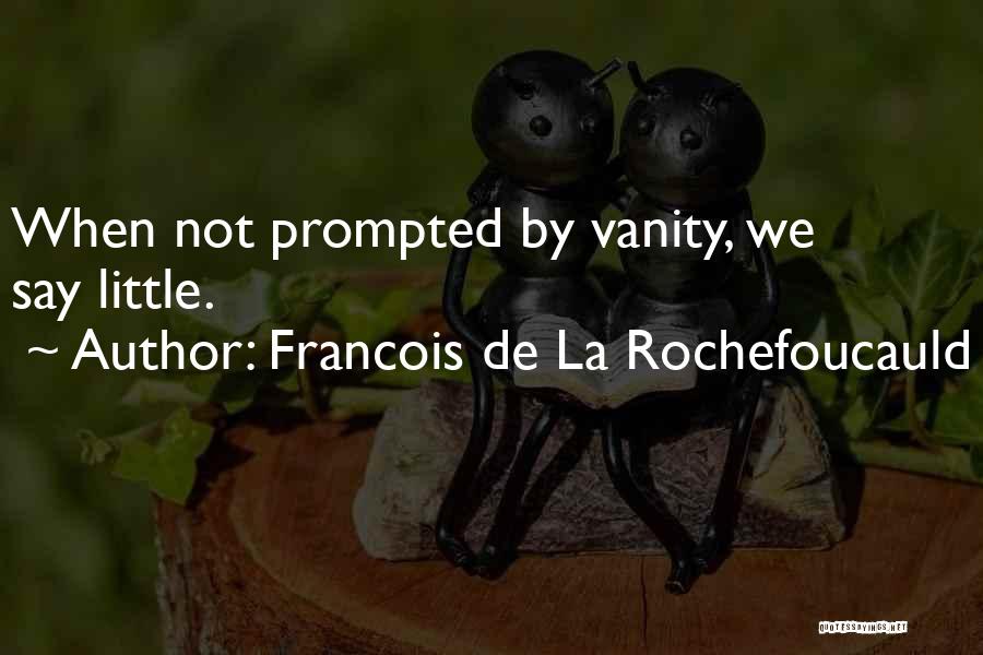 Francois De La Rochefoucauld Quotes: When Not Prompted By Vanity, We Say Little.