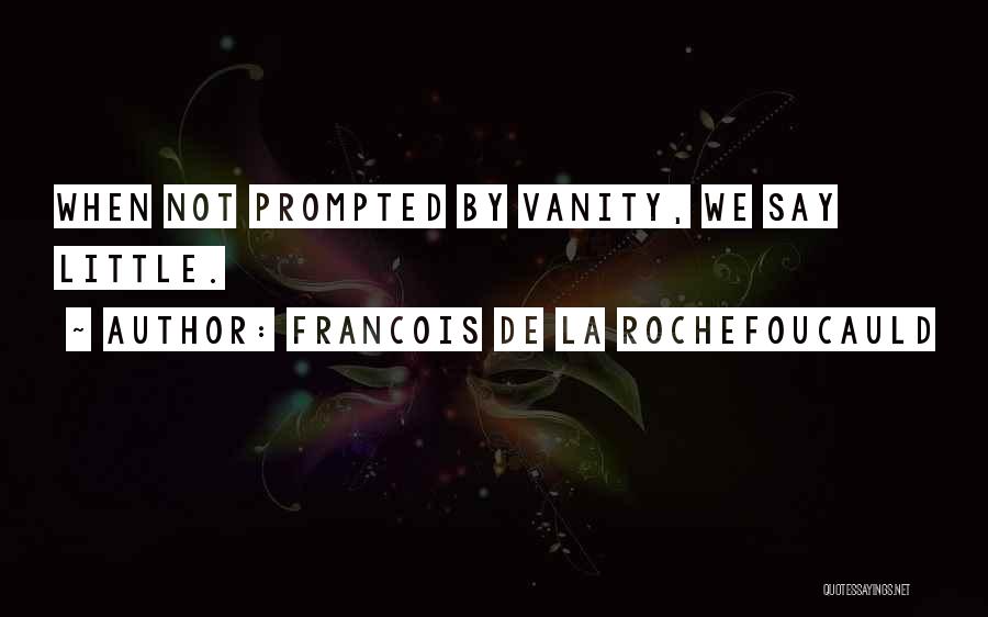 Francois De La Rochefoucauld Quotes: When Not Prompted By Vanity, We Say Little.
