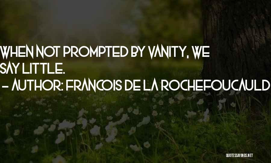 Francois De La Rochefoucauld Quotes: When Not Prompted By Vanity, We Say Little.