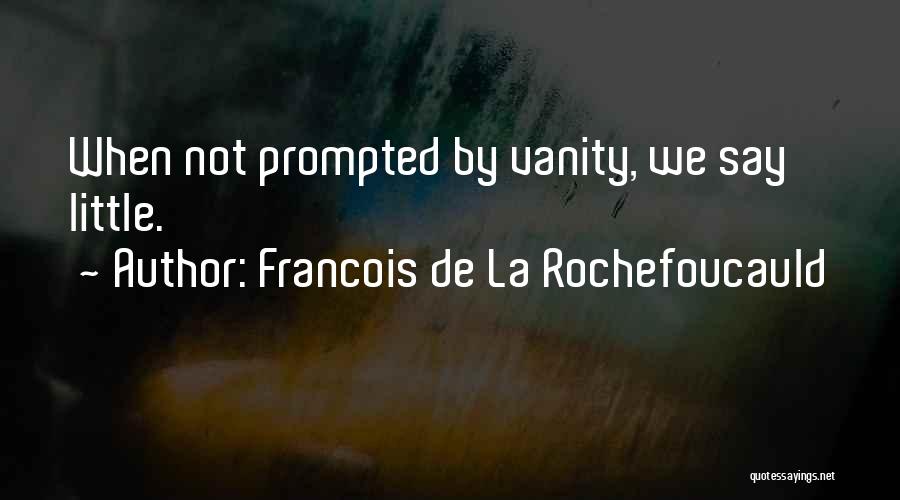 Francois De La Rochefoucauld Quotes: When Not Prompted By Vanity, We Say Little.