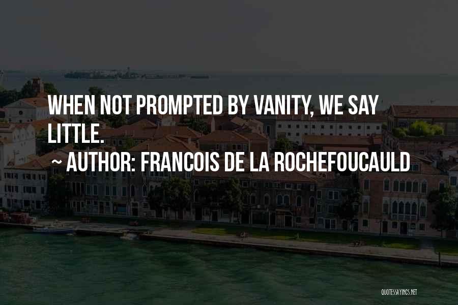 Francois De La Rochefoucauld Quotes: When Not Prompted By Vanity, We Say Little.