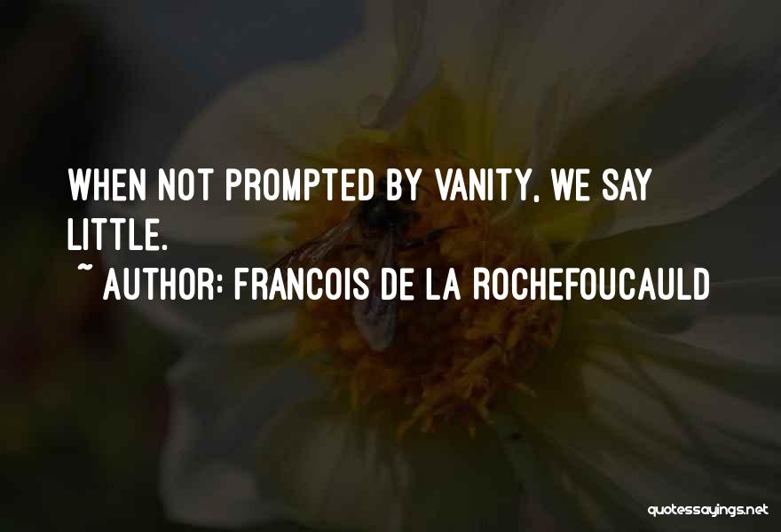 Francois De La Rochefoucauld Quotes: When Not Prompted By Vanity, We Say Little.