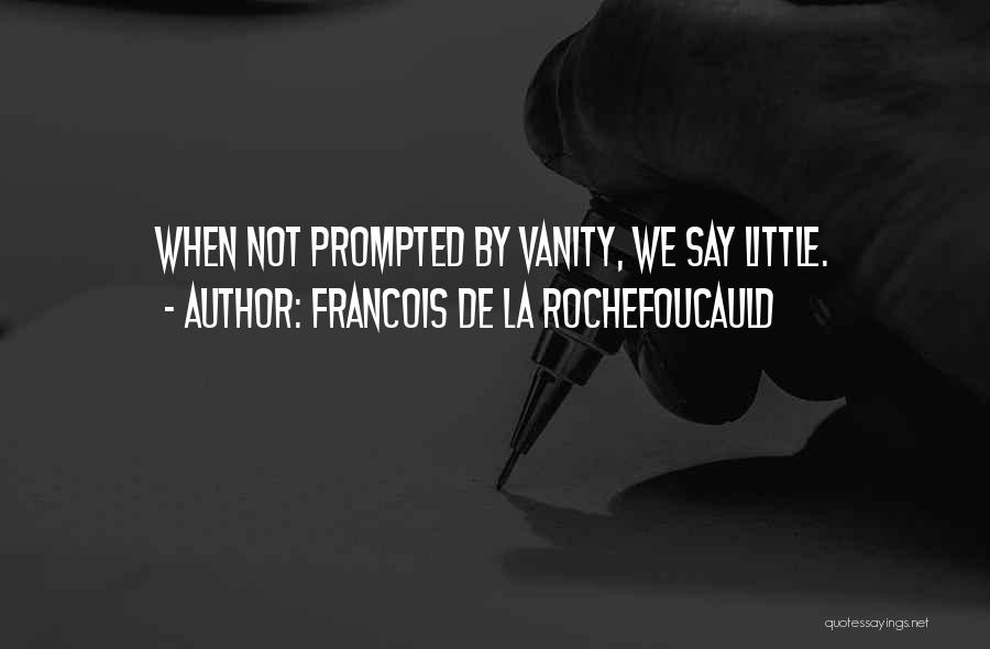 Francois De La Rochefoucauld Quotes: When Not Prompted By Vanity, We Say Little.