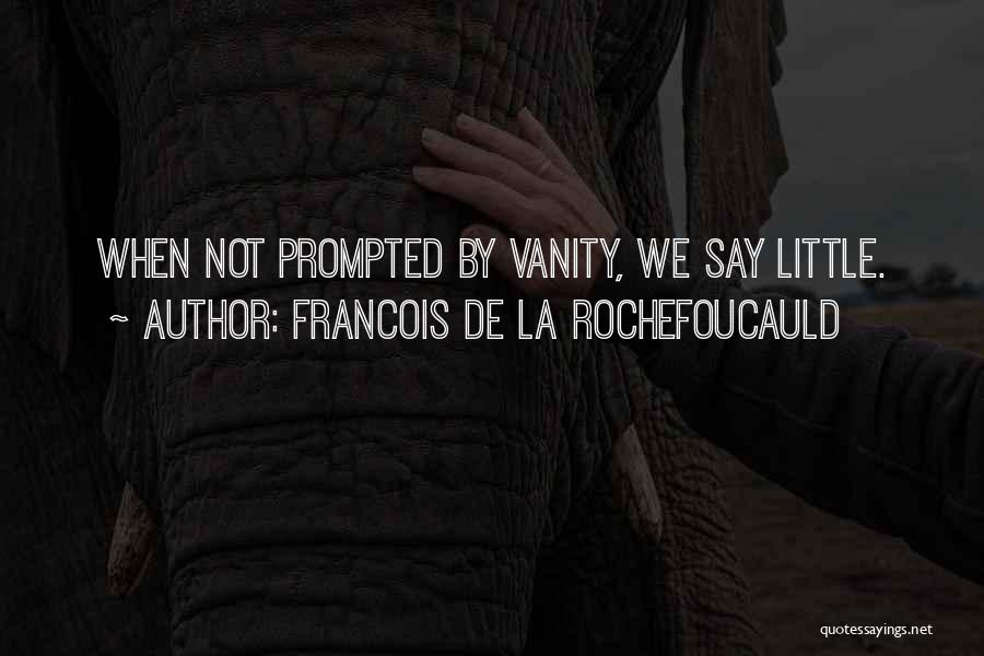 Francois De La Rochefoucauld Quotes: When Not Prompted By Vanity, We Say Little.
