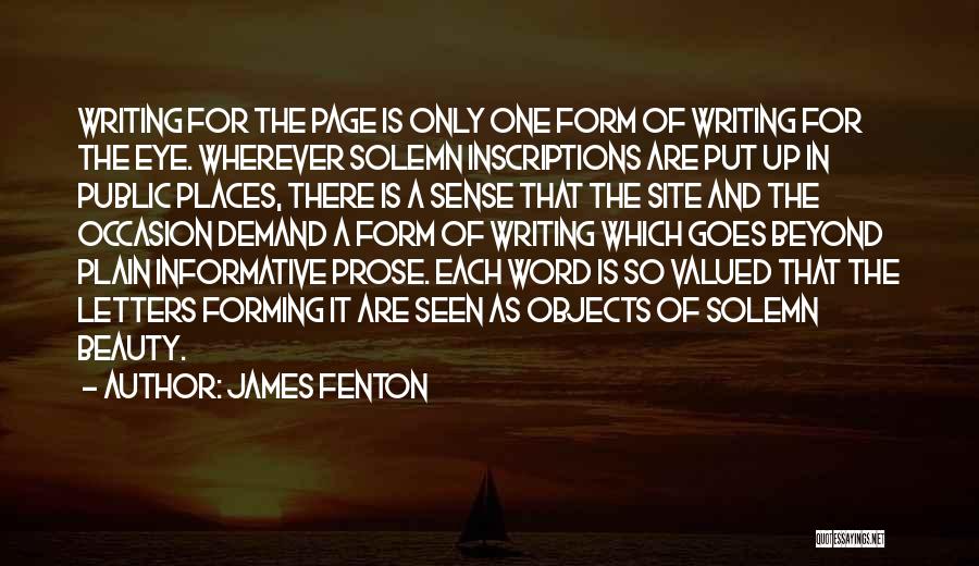 James Fenton Quotes: Writing For The Page Is Only One Form Of Writing For The Eye. Wherever Solemn Inscriptions Are Put Up In