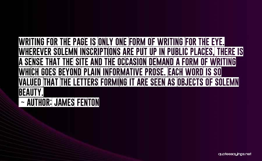 James Fenton Quotes: Writing For The Page Is Only One Form Of Writing For The Eye. Wherever Solemn Inscriptions Are Put Up In