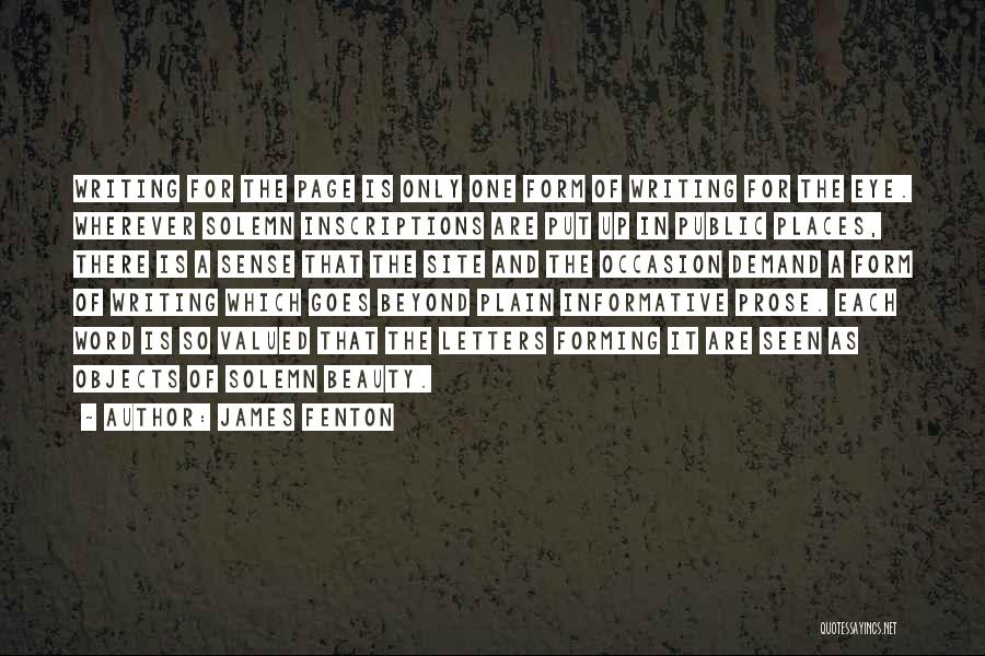 James Fenton Quotes: Writing For The Page Is Only One Form Of Writing For The Eye. Wherever Solemn Inscriptions Are Put Up In