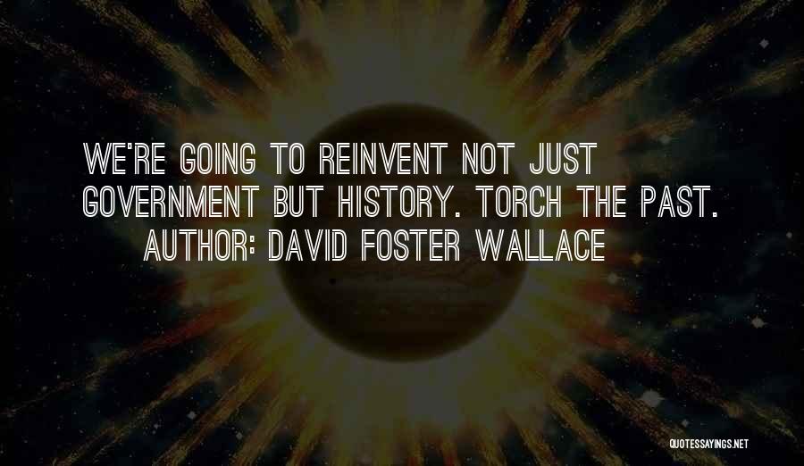 David Foster Wallace Quotes: We're Going To Reinvent Not Just Government But History. Torch The Past.