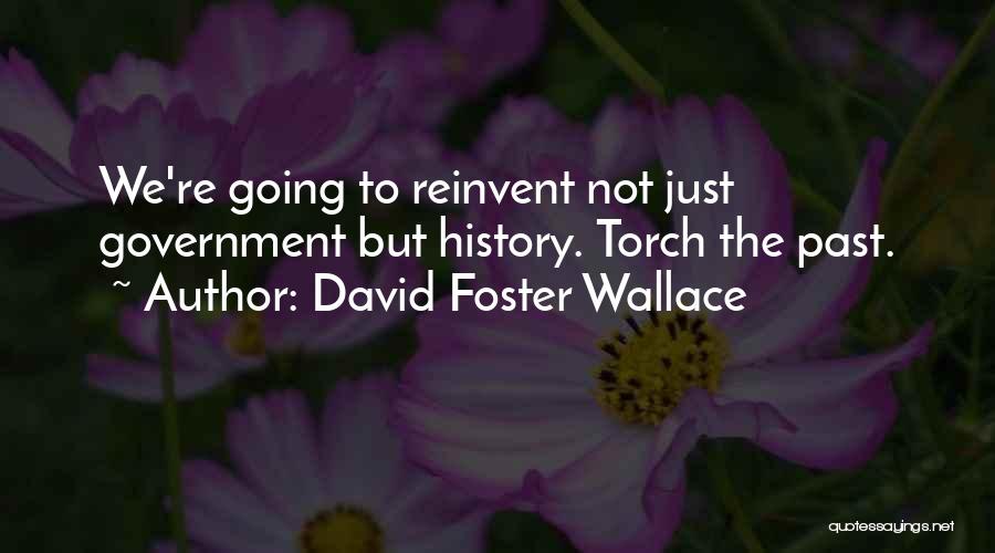 David Foster Wallace Quotes: We're Going To Reinvent Not Just Government But History. Torch The Past.