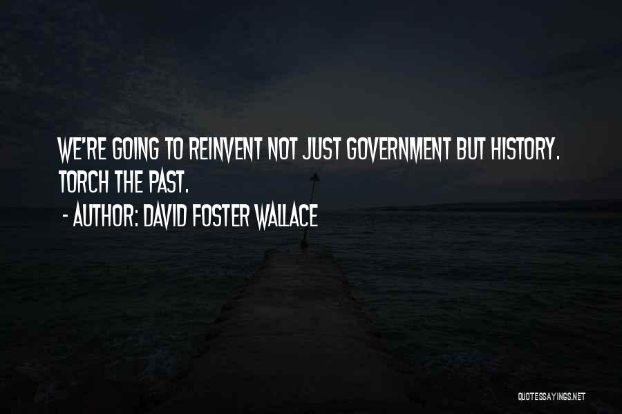 David Foster Wallace Quotes: We're Going To Reinvent Not Just Government But History. Torch The Past.