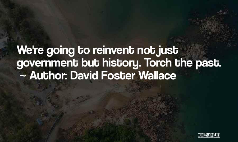 David Foster Wallace Quotes: We're Going To Reinvent Not Just Government But History. Torch The Past.