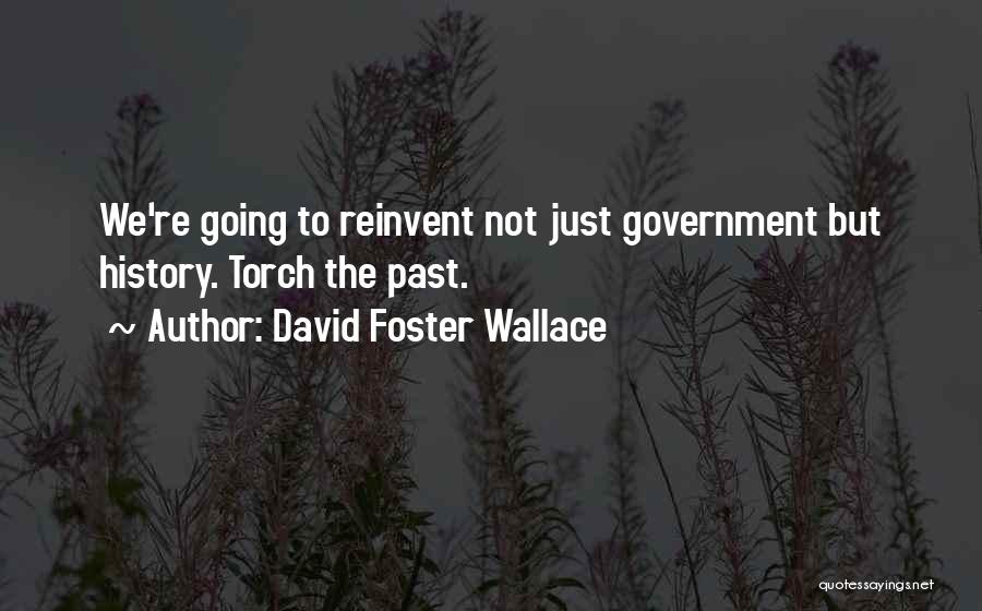 David Foster Wallace Quotes: We're Going To Reinvent Not Just Government But History. Torch The Past.