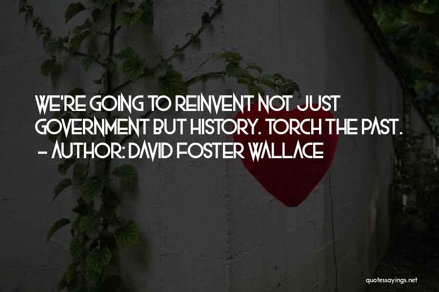 David Foster Wallace Quotes: We're Going To Reinvent Not Just Government But History. Torch The Past.