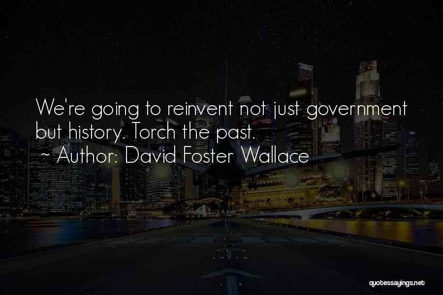 David Foster Wallace Quotes: We're Going To Reinvent Not Just Government But History. Torch The Past.