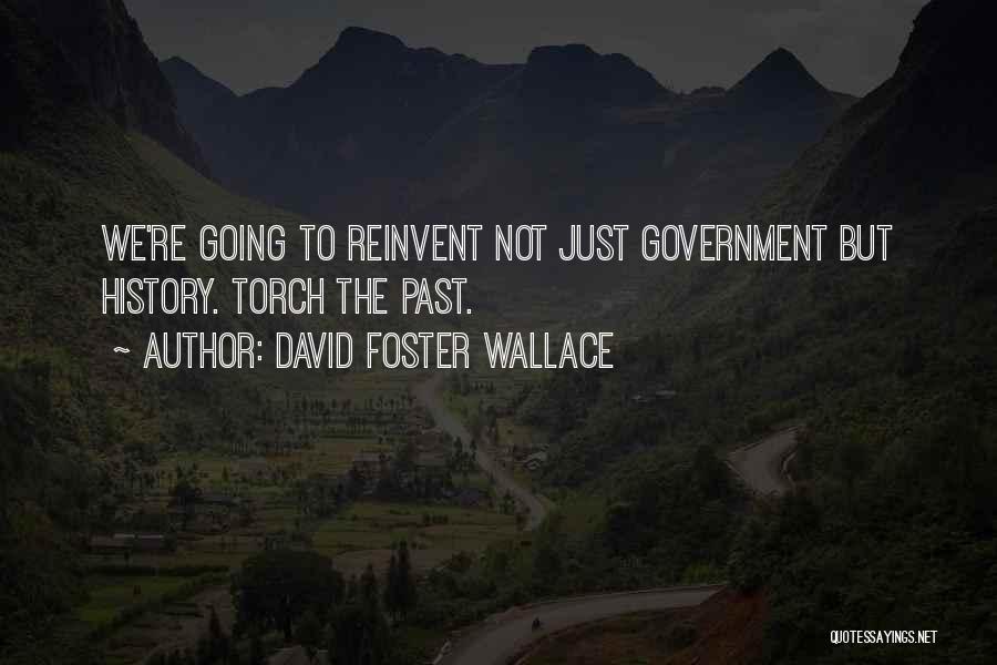 David Foster Wallace Quotes: We're Going To Reinvent Not Just Government But History. Torch The Past.