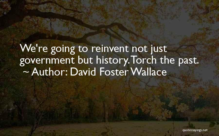 David Foster Wallace Quotes: We're Going To Reinvent Not Just Government But History. Torch The Past.