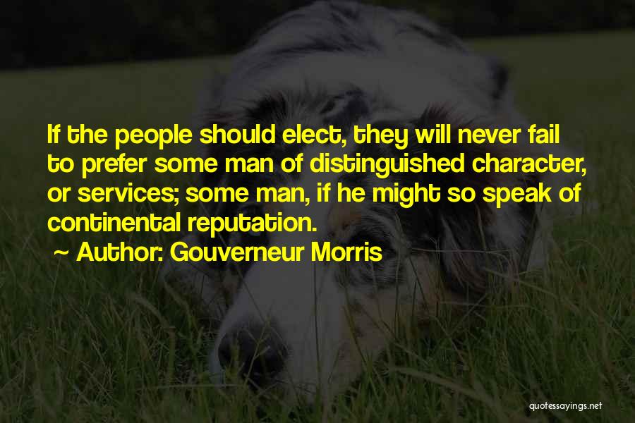 Gouverneur Morris Quotes: If The People Should Elect, They Will Never Fail To Prefer Some Man Of Distinguished Character, Or Services; Some Man,