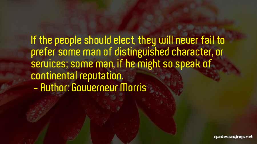 Gouverneur Morris Quotes: If The People Should Elect, They Will Never Fail To Prefer Some Man Of Distinguished Character, Or Services; Some Man,