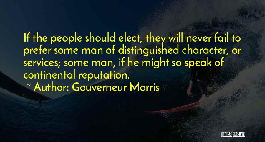 Gouverneur Morris Quotes: If The People Should Elect, They Will Never Fail To Prefer Some Man Of Distinguished Character, Or Services; Some Man,