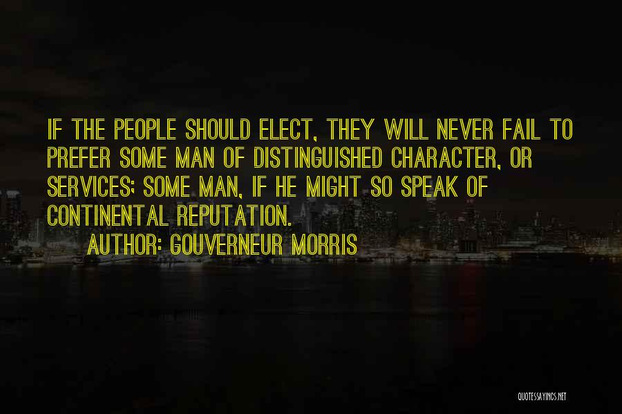 Gouverneur Morris Quotes: If The People Should Elect, They Will Never Fail To Prefer Some Man Of Distinguished Character, Or Services; Some Man,