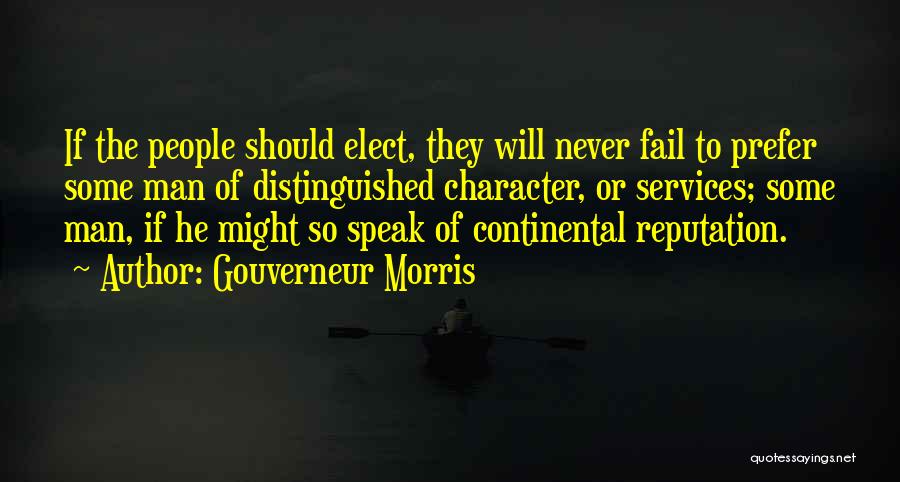 Gouverneur Morris Quotes: If The People Should Elect, They Will Never Fail To Prefer Some Man Of Distinguished Character, Or Services; Some Man,
