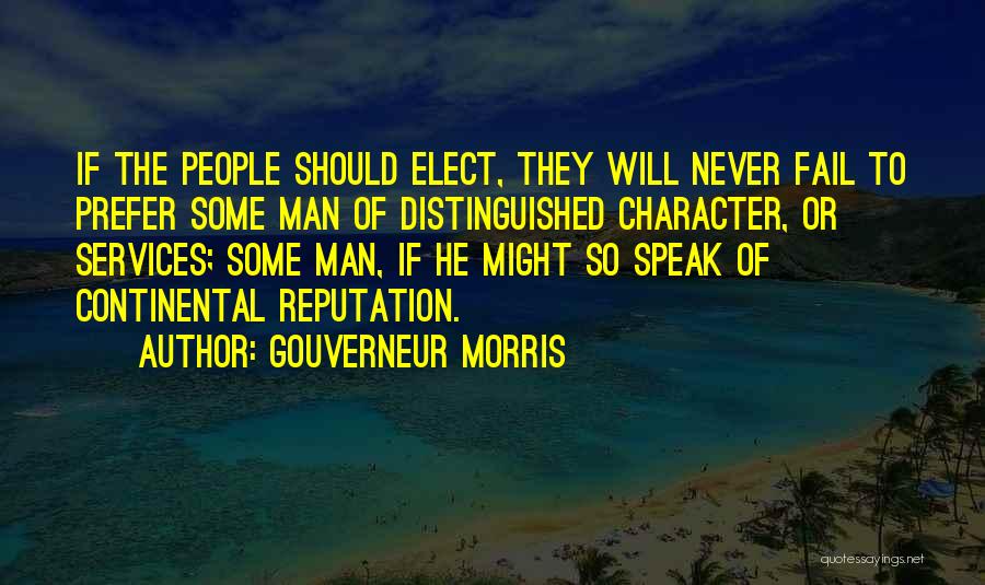 Gouverneur Morris Quotes: If The People Should Elect, They Will Never Fail To Prefer Some Man Of Distinguished Character, Or Services; Some Man,