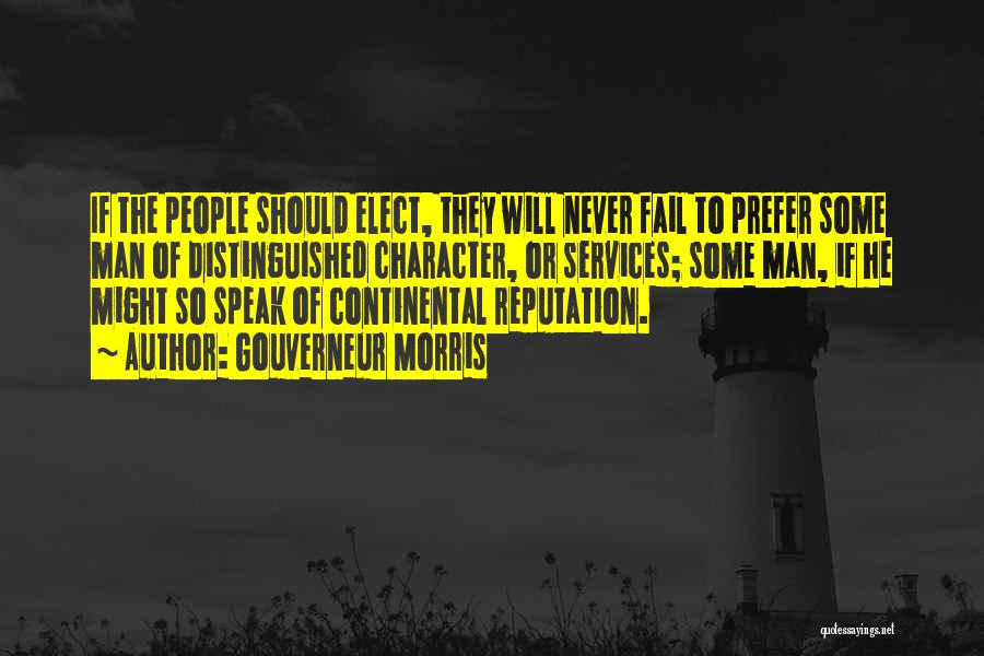 Gouverneur Morris Quotes: If The People Should Elect, They Will Never Fail To Prefer Some Man Of Distinguished Character, Or Services; Some Man,