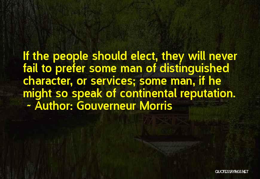 Gouverneur Morris Quotes: If The People Should Elect, They Will Never Fail To Prefer Some Man Of Distinguished Character, Or Services; Some Man,