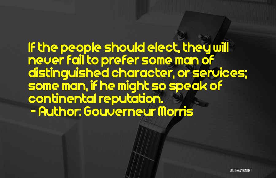Gouverneur Morris Quotes: If The People Should Elect, They Will Never Fail To Prefer Some Man Of Distinguished Character, Or Services; Some Man,