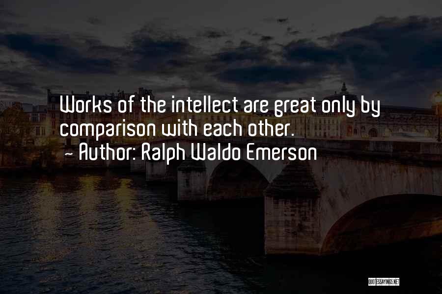 Ralph Waldo Emerson Quotes: Works Of The Intellect Are Great Only By Comparison With Each Other.