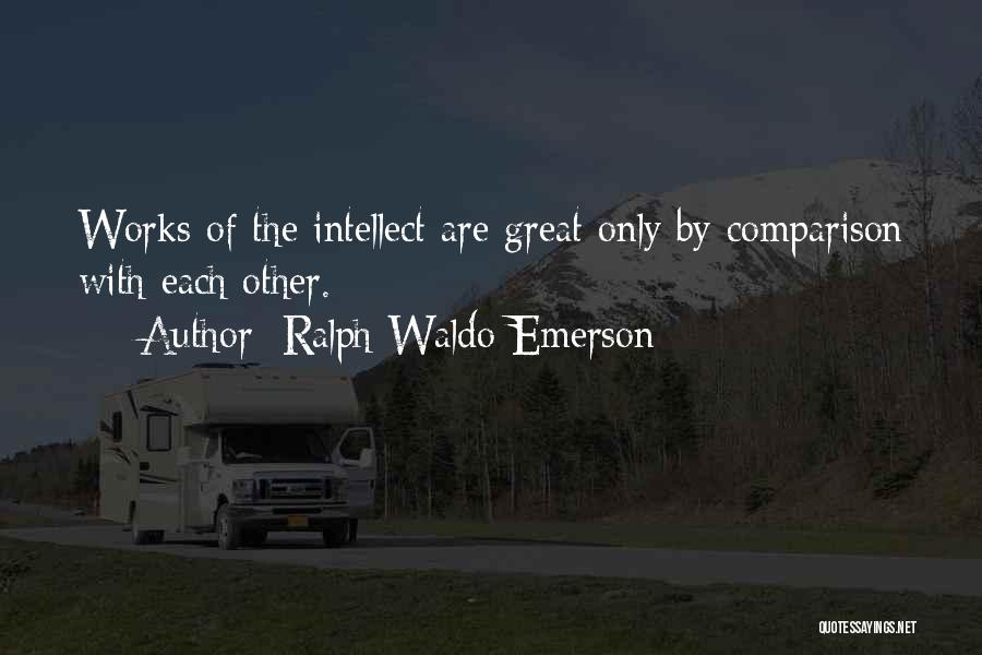 Ralph Waldo Emerson Quotes: Works Of The Intellect Are Great Only By Comparison With Each Other.