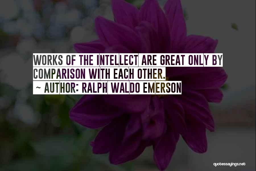 Ralph Waldo Emerson Quotes: Works Of The Intellect Are Great Only By Comparison With Each Other.