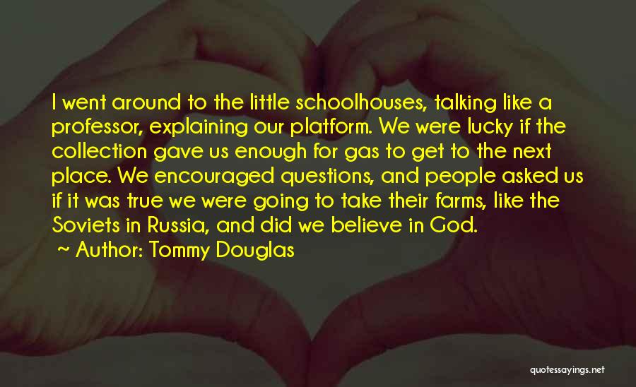 Tommy Douglas Quotes: I Went Around To The Little Schoolhouses, Talking Like A Professor, Explaining Our Platform. We Were Lucky If The Collection